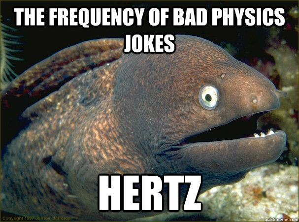 The frequency of bad physics jokes Hertz - The frequency of bad physics jokes Hertz  Bad Joke Eel
