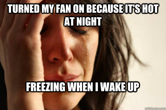 Turned my fan on because it's hot at night freezing when I wake up  First World Problems