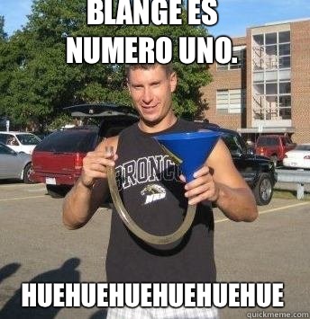 Blange es numero uno. Huehuehuehuehuehue  