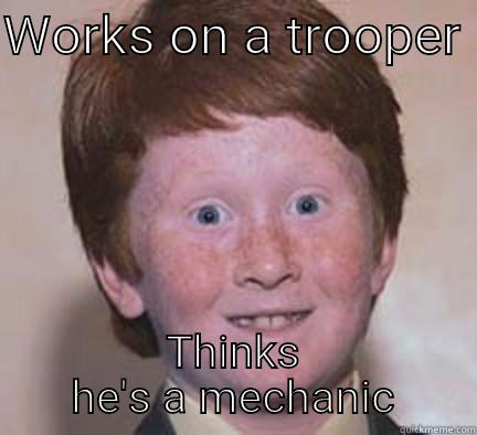 WORKS ON A TROOPER  THINKS HE'S A MECHANIC Over Confident Ginger
