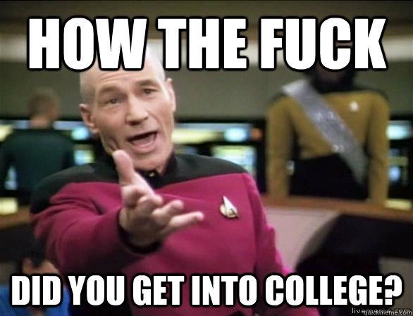 how the fuck did you get into college?  Annoyed Picard HD