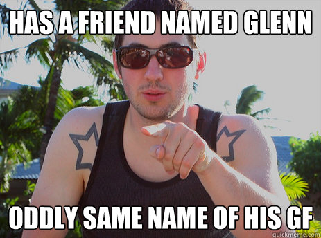 Has a Friend Named Glenn Oddly same name of his GF  