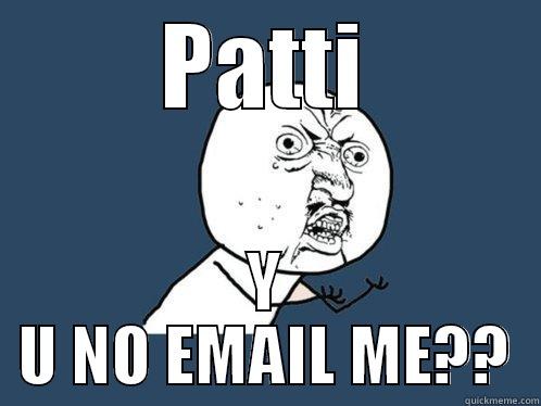 PATTI Y U NO EMAIL ME?? Y U No
