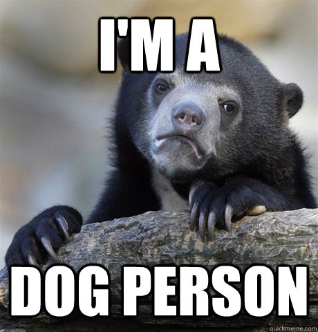 I'm a Dog person - I'm a Dog person  Confession Bear
