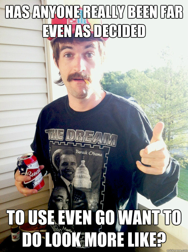 Has anyone really been far even as decided to use even go want to do look more like?  Progressive Redneck