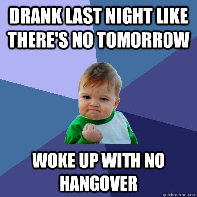 Drank last night like there's no tomorrow woke up with no hangover - Drank last night like there's no tomorrow woke up with no hangover  Success Kid