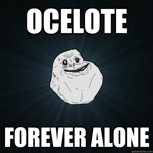 OCELOTE FOREVER ALONE  Forever Alone