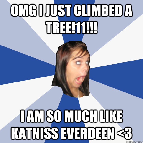 OMG i just climbed a tree!11!!! I am so much like katniss everdeen <3  Annoying Facebook Girl