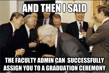 And then I said  the faculty admin can  successfully assign you to a graduation ceremony  Laughing professors