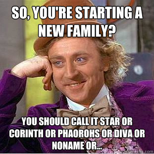 So, you're starting a new family?  You should call it Star or Corinth or Phaorohs or Diva or Noname or...  Condescending Wonka