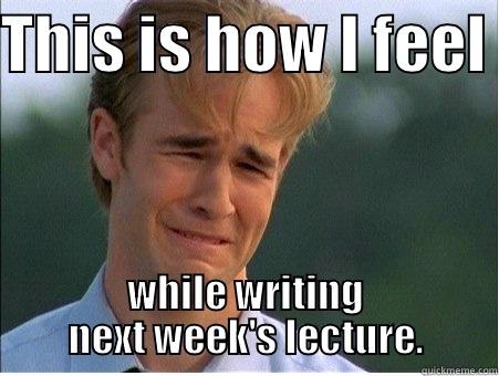THIS IS HOW I FEEL  WHILE WRITING NEXT WEEK'S LECTURE. 1990s Problems