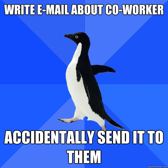 Write e-mail about co-worker Accidentally send it to them  Socially Awkward Penguin
