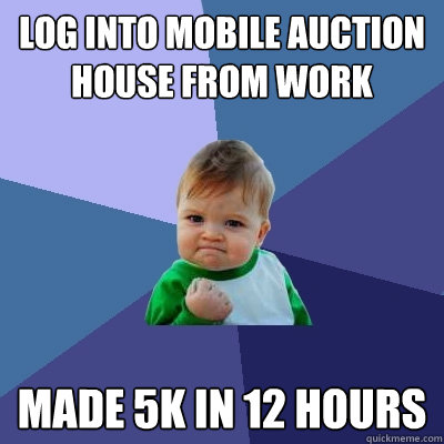 Log into mobile auction house from work made 5k in 12 hours  Success Kid