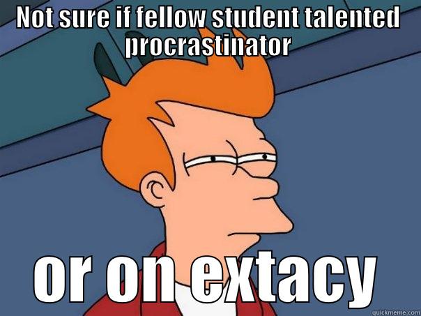 College life - NOT SURE IF FELLOW STUDENT TALENTED PROCRASTINATOR OR ON EXTACY Futurama Fry