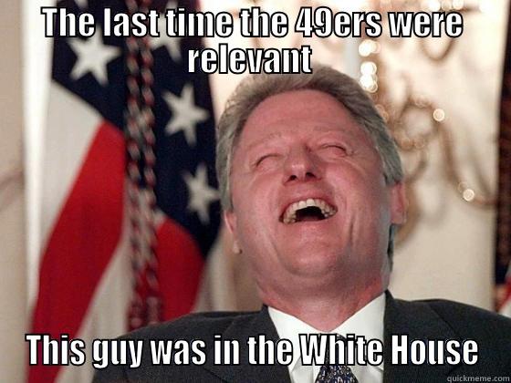 THE LAST TIME THE 49ERS WERE RELEVANT  THIS GUY WAS IN THE WHITE HOUSE Misc