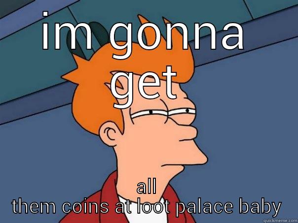 IM GONNA GET ALL THEM COINS AT LOOT PALACE BABY Futurama Fry