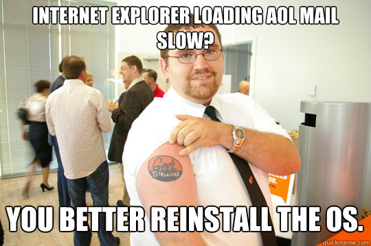 Internet Explorer Loading AOL Mail slow? You better reinstall the OS.  GeekSquad Gus