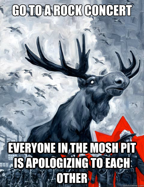 Go to a Rock Concert Everyone in the mosh pit is apologizing to each other - Go to a Rock Concert Everyone in the mosh pit is apologizing to each other  Canada Day