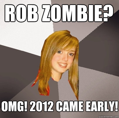 rob zombie? omg! 2012 came early!  Musically Oblivious 8th Grader