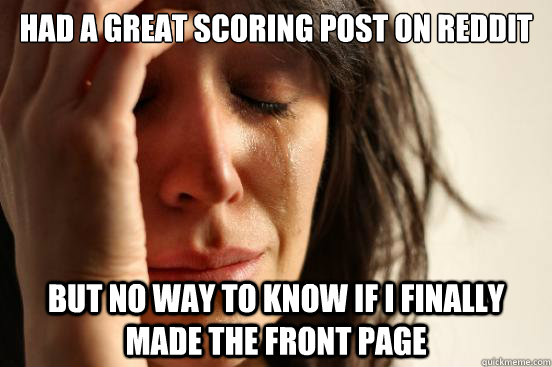 Had a great scoring post on Reddit But no way to know if I finally made the front page  First World Problems