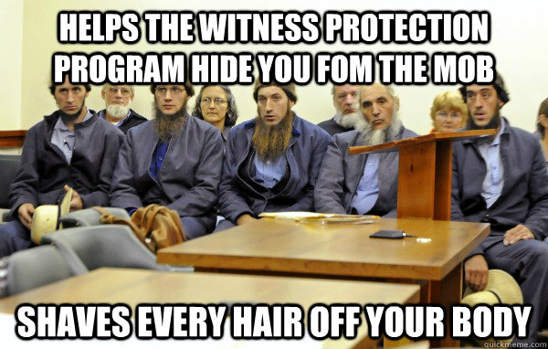 HELPS THE WITNESS PROTECTION PROGRAM HIDE YOU FOM THE MOB SHAVES EVERY HAIR OFF YOUR BODY - HELPS THE WITNESS PROTECTION PROGRAM HIDE YOU FOM THE MOB SHAVES EVERY HAIR OFF YOUR BODY  Bad Amish