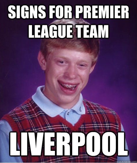 Signs for premier league team Liverpool - Signs for premier league team Liverpool  Bad Luck Brian