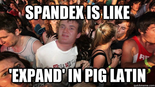 spandex is like 'expand' in pig latin - spandex is like 'expand' in pig latin  Sudden Clarity 10 Guy