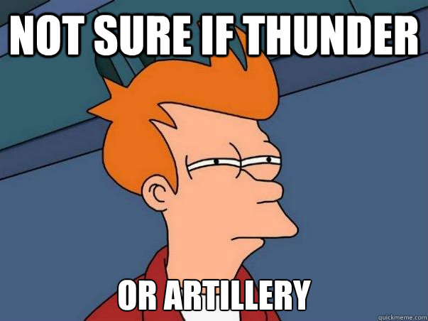 Not sure if thunder or artillery   Not sure Fry