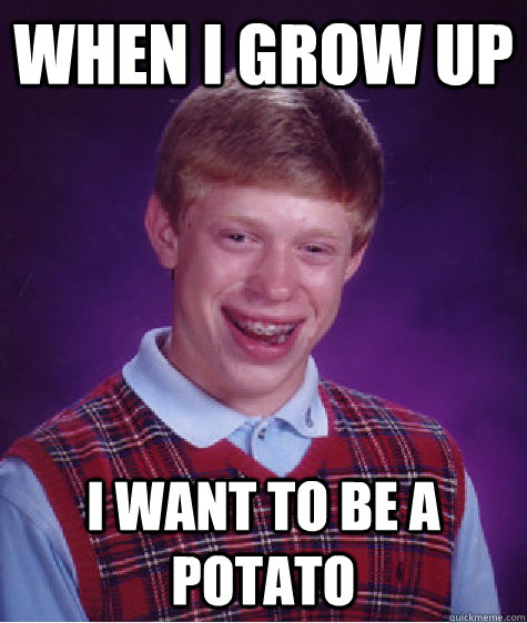 When I grow Up I want To Be A Potato - When I grow Up I want To Be A Potato  Bad Luck Brian
