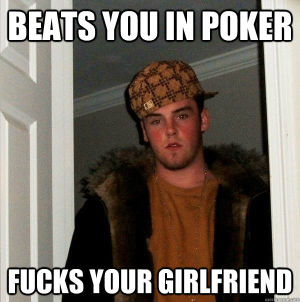 Beats you in poker Fucks your girlfriend  Scumbag Steve