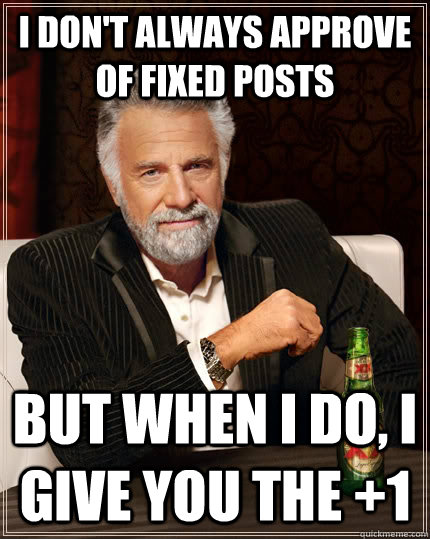 I don't always approve of FIXED posts but when I do, I give you the +1  The Most Interesting Man In The World