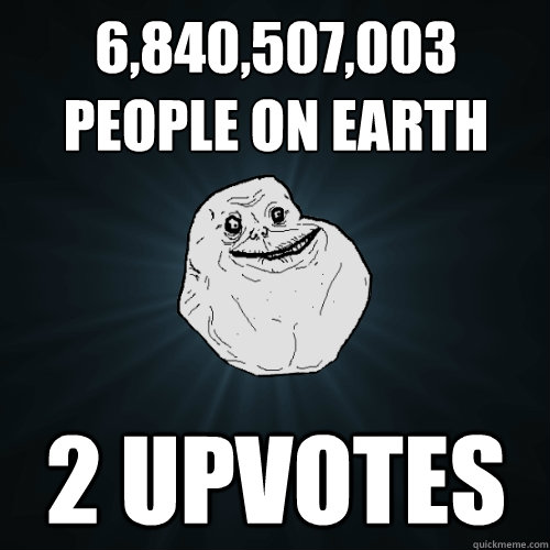 6,840,507,003 
People on Earth 2 upvotes  Forever Alone
