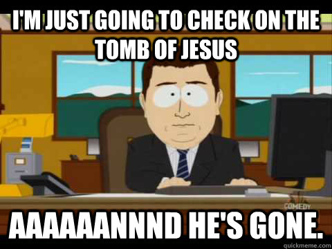 I'm just going to check on the tomb of Jesus Aaaaaannnd he's gone. - I'm just going to check on the tomb of Jesus Aaaaaannnd he's gone.  Aaand its gone