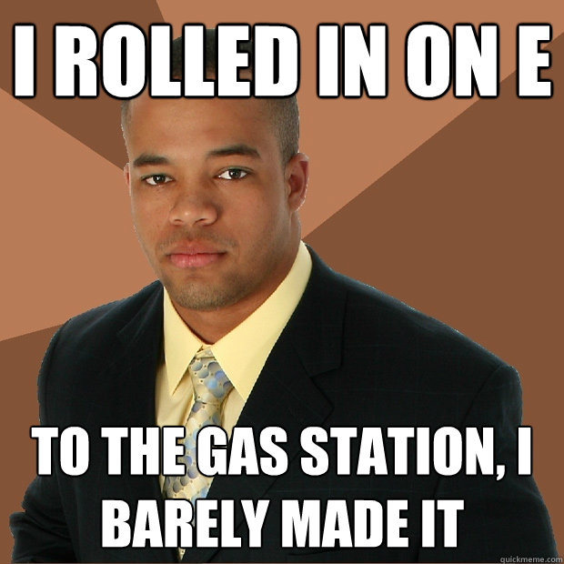 I rolled in on e to the gas station, i barely made it  Successful Black Man