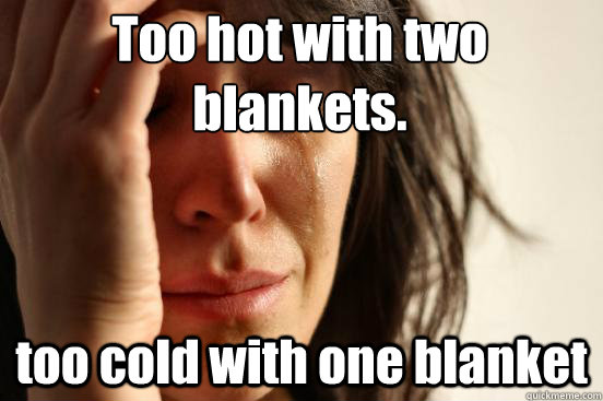 Too hot with two blankets. too cold with one blanket  First World Problems