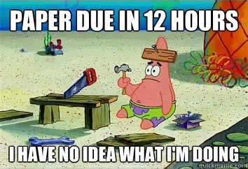 Paper due in 12 hours I have no idea what i'm doing - Paper due in 12 hours I have no idea what i'm doing  I have no idea what Im doing - Patrick Star