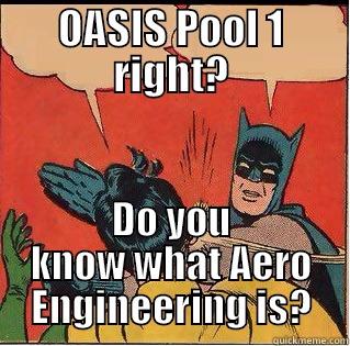 OASIS POOL 1 RIGHT? DO YOU KNOW WHAT AERO ENGINEERING IS? Slappin Batman