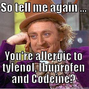 SO TELL ME AGAIN ...  YOU'RE ALLERGIC TO TYLENOL, IBUPROFEN AND CODEINE? Condescending Wonka