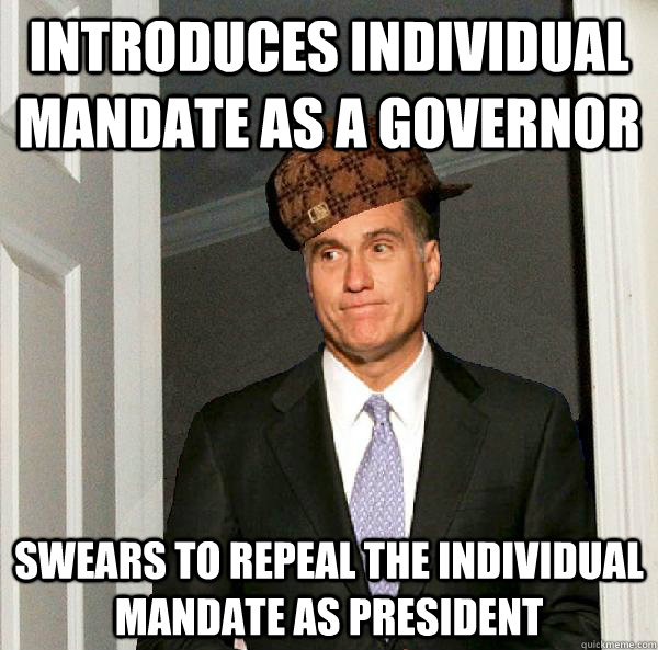 introduces individual mandate as a governor swears to repeal the individual mandate as president  Scumbag Mitt Romney