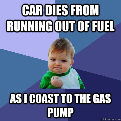 car dies from running out of fuel as i coast to the gas pump  Success Kid
