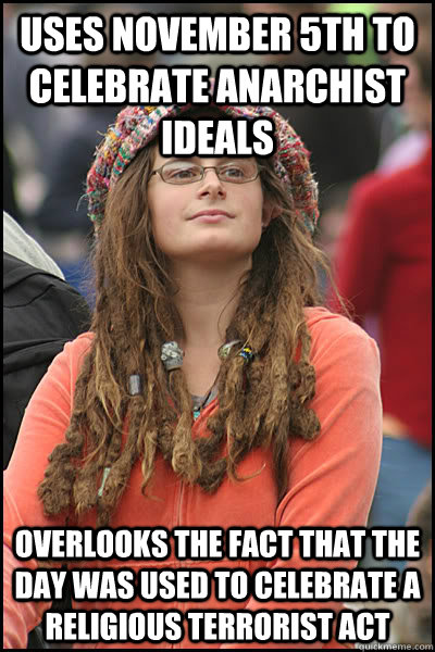 Uses November 5th to celebrate anarchist ideals overlooks the fact that the day was used to celebrate a religious terrorist act - Uses November 5th to celebrate anarchist ideals overlooks the fact that the day was used to celebrate a religious terrorist act  College Liberal