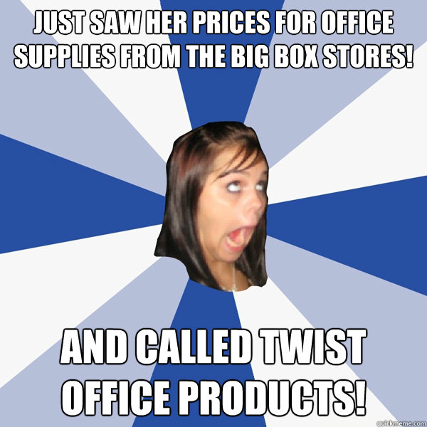 Just saw her prices for office supplies from the big box stores! and called Twist Office Products!  Annoying Facebook Girl