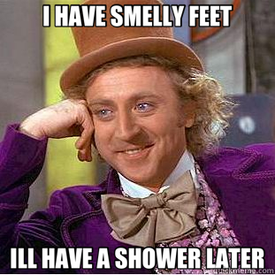 I HAVE SMELLY FEET ILL HAVE A SHOWER LATER - I HAVE SMELLY FEET ILL HAVE A SHOWER LATER  Creepy Wonka