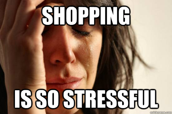 shopping is so stressful  First World Problems