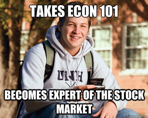 Takes Econ 101 Becomes expert of the stock market  College Freshman