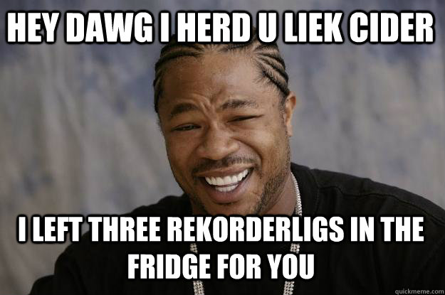 hey dawg i herd u liek cider i left three rekorderligs in the fridge for you - hey dawg i herd u liek cider i left three rekorderligs in the fridge for you  Xzibit meme