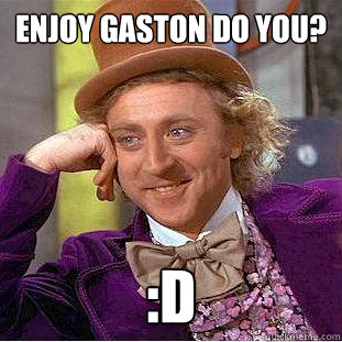 Enjoy Gaston do you? :D  Creepy Wonka