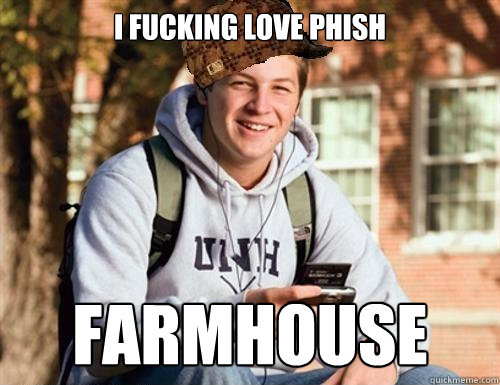 i fucking love phish farmhouse  College Freshman