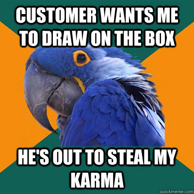customer wants me to draw on the box he's out to steal my karma  Paranoid Parrot