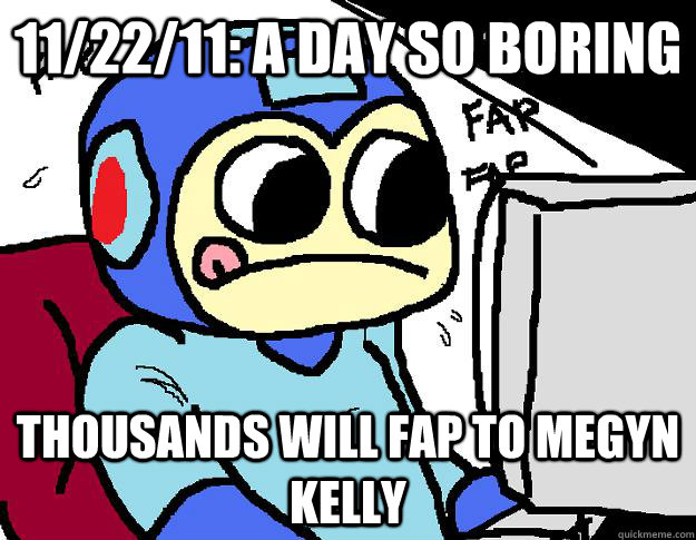 11/22/11: A day so boring Thousands will fap to Megyn Kelly  